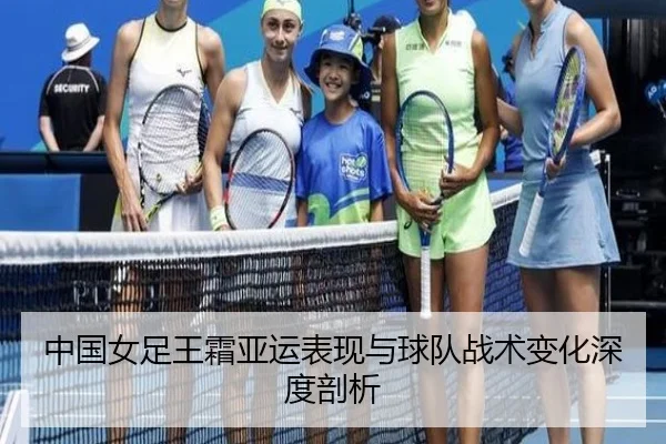 中国女足王霜亚运表现与球队战术变化深度剖析